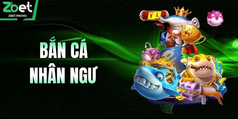 Bắn Cá Nhân Ngư – Siêu Phẩm Giải Trí Đổi Thưởng ZBET
