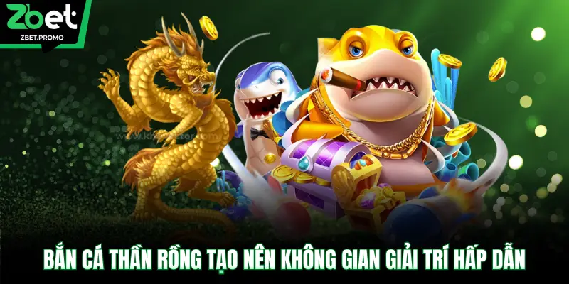 Bắn Cá Thần Rồng tạo nên không gian giải trí hấp dẫn