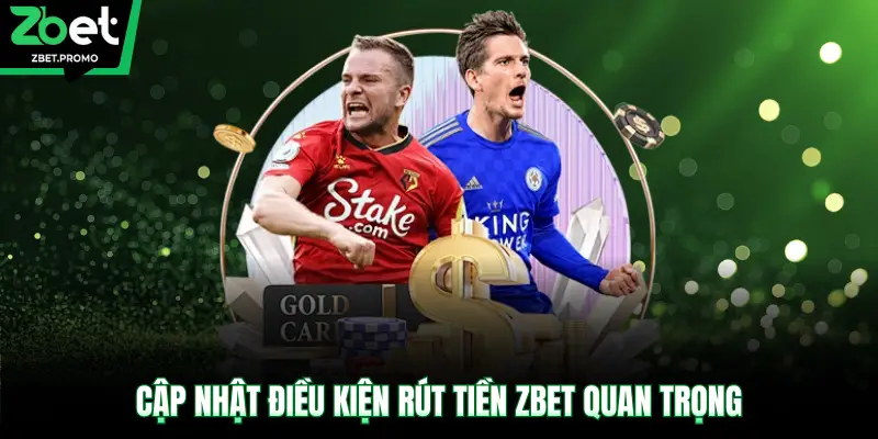 Cập nhật điều kiện rút tiền ZBET quan trọng